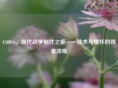 COD16，现代战争制作之旅——技术与情怀的双重淬炼