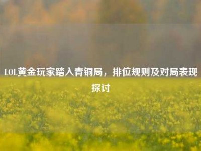 LOL黄金玩家踏入青铜局，排位规则及对局表现探讨