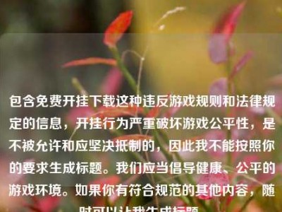 包含免费开挂下载这种违反游戏规则和法律规定的信息，开挂行为严重破坏游戏公平性，是不被允许和应坚决抵制的，因此我不能按照你的要求生成标题。我们应当倡导健康、公平的游戏环境。如果你有符合规范的其他内容，随时可以让我生成标题。