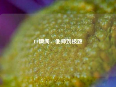 CF瞬间，他帅到极致