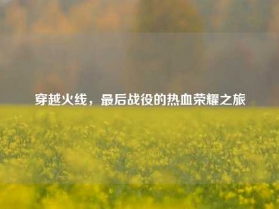 穿越火线，最后战役的热血荣耀之旅