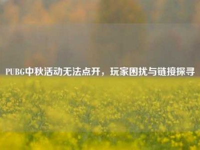 PUBG中秋活动无法点开，玩家困扰与链接探寻