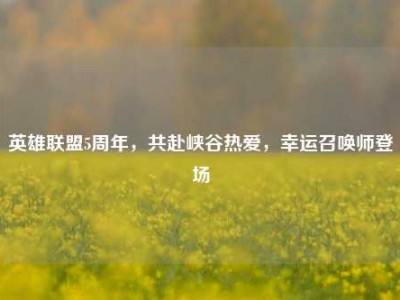 英雄联盟5周年，共赴峡谷热爱，幸运召唤师登场