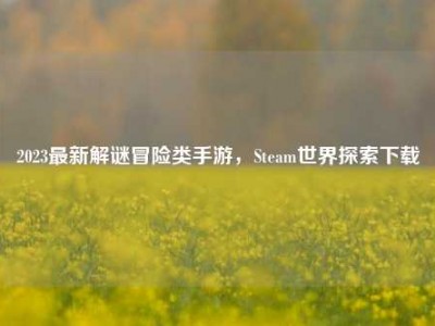 2023最新解谜冒险类手游，Steam世界探索下载