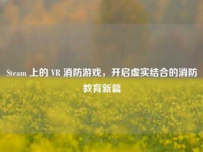 Steam 上的 VR 消防游戏，开启虚实结合的消防教育新篇