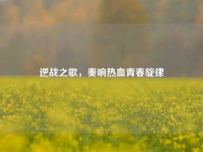 逆战之歌，奏响热血青春旋律