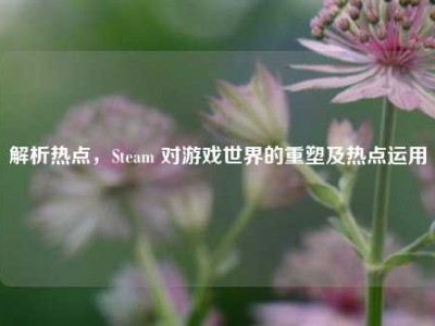 解析热点，Steam 对游戏世界的重塑及热点运用