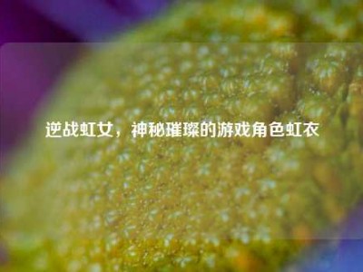 逆战虹女，神秘璀璨的游戏角色虹衣