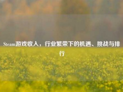 Steam游戏收入，行业繁荣下的机遇、挑战与排行