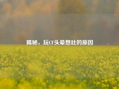 揭秘，玩CF头晕想吐的原因