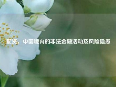 配资，中国境内的非法金融活动及风险隐患