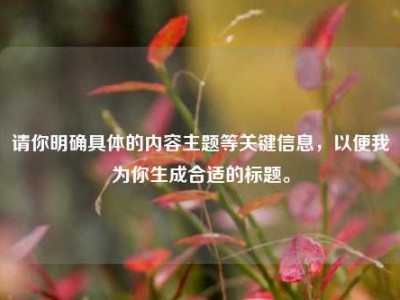 请你明确具体的内容主题等关键信息，以便我为你生成合适的标题。