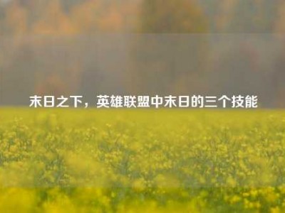 末日之下，英雄联盟中末日的三个技能
