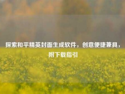 探索和平精英封面生成软件，创意便捷兼具，附下载指引