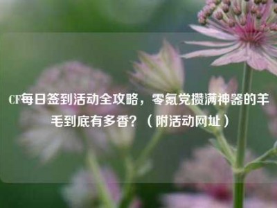 CF每日签到活动全攻略，零氪党攒满神器的羊毛到底有多香？（附活动网址）