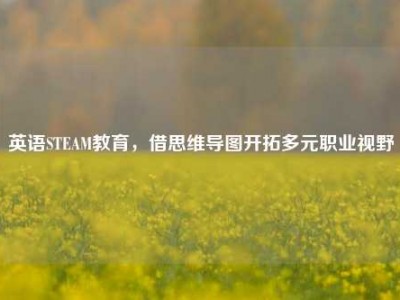 英语STEAM教育，借思维导图开拓多元职业视野