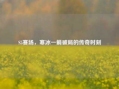 S5赛场，寒冰一箭破局的传奇时刻