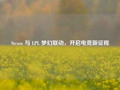Steam 与 LPL 梦幻联动，开启电竞新征程