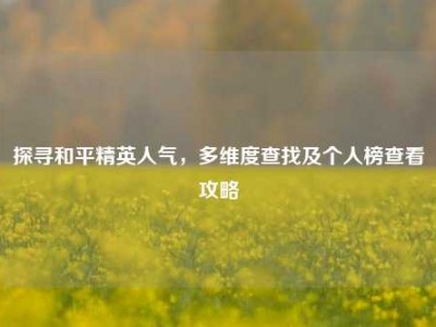 探寻和平精英人气，多维度查找及个人榜查看攻略
