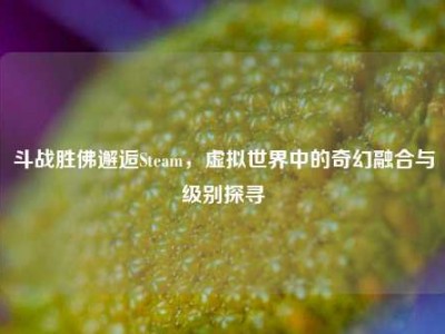 斗战胜佛邂逅Steam，虚拟世界中的奇幻融合与级别探寻