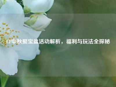 CF中秋聚宝盆活动解析，福利与玩法全探秘