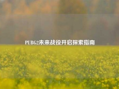 PUBG2未来战役开启探索指南