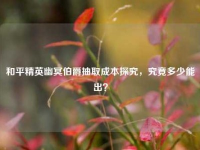 和平精英幽冥伯爵抽取成本探究，究竟多少能出？
