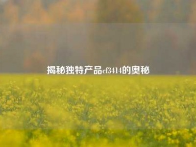 揭秘独特产品cf3414的奥秘