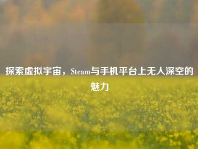 探索虚拟宇宙，Steam与手机平台上无人深空的魅力