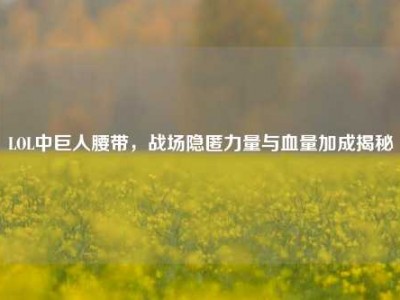 LOL中巨人腰带，战场隐匿力量与血量加成揭秘