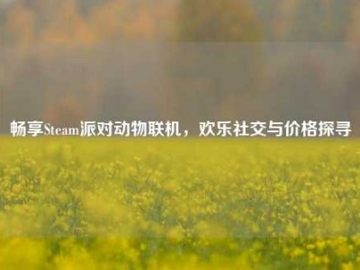 畅享Steam派对动物联机，欢乐社交与价格探寻