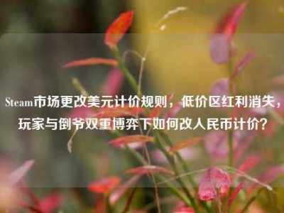 Steam市场更改美元计价规则，低价区红利消失，玩家与倒爷双重博弈下如何改人民币计价？