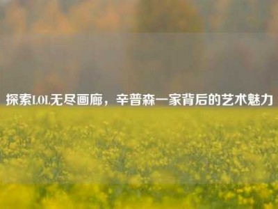 探索LOL无尽画廊，辛普森一家背后的艺术魅力