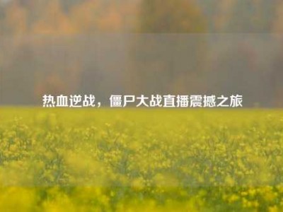热血逆战，僵尸大战直播震撼之旅