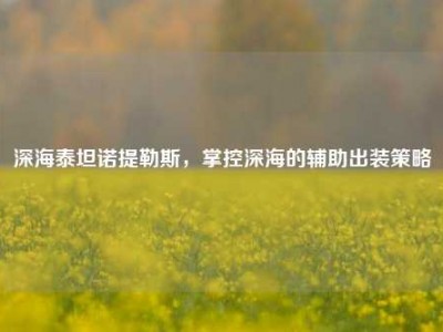 深海泰坦诺提勒斯，掌控深海的辅助出装策略