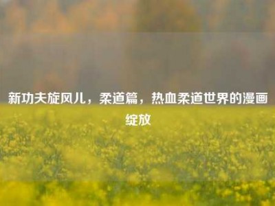 新功夫旋风儿，柔道篇，热血柔道世界的漫画绽放