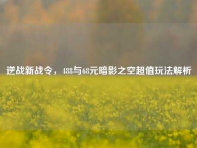逆战新战令，488与68元暗影之空超值玩法解析