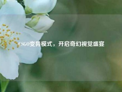 CSGO变异模式，开启奇幻视觉盛宴