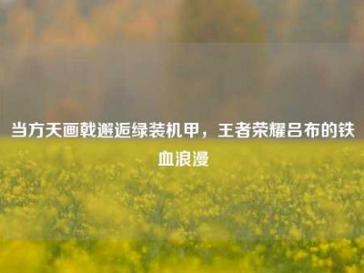当方天画戟邂逅绿装机甲，王者荣耀吕布的铁血浪漫