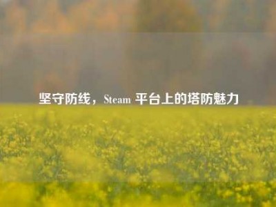 坚守防线，Steam 平台上的塔防魅力