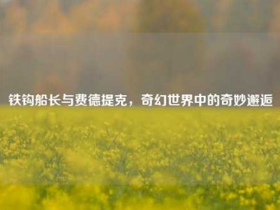 铁钩船长与费德提克，奇幻世界中的奇妙邂逅