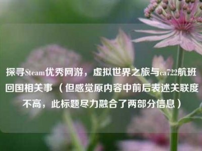 探寻Steam优秀网游，虚拟世界之旅与ca722航班回国相关事 （但感觉原内容中前后表述关联度不高，此标题尽力融合了两部分信息）