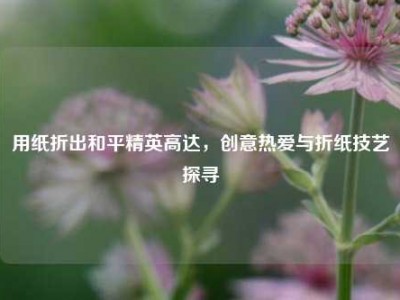 用纸折出和平精英高达，创意热爱与折纸技艺探寻