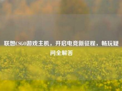 联想CSGO游戏主机，开启电竞新征程，畅玩疑问全解答