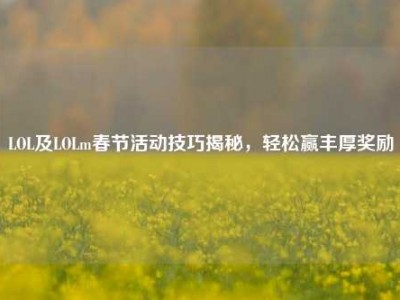 LOL及LOLm春节活动技巧揭秘，轻松赢丰厚奖励
