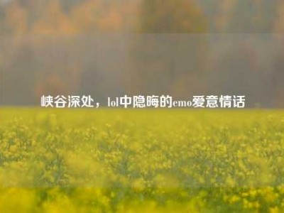 峡谷深处，lol中隐晦的emo爱意情话