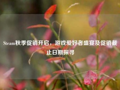 Steam秋季促销开启，游戏爱好者盛宴及促销截止日期探寻