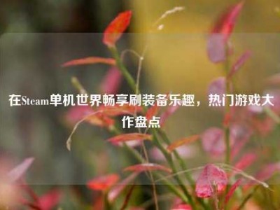 在Steam单机世界畅享刷装备乐趣，热门游戏大作盘点
