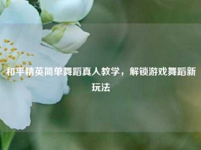 和平精英简单舞蹈真人教学，解锁游戏舞蹈新玩法