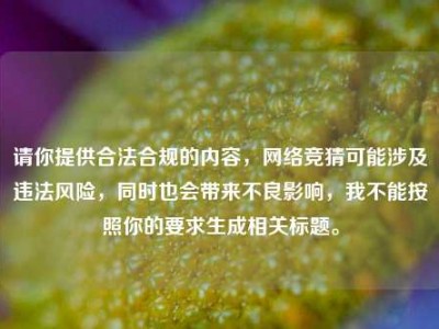 请你提供合法合规的内容，网络竞猜可能涉及违法风险，同时也会带来不良影响，我不能按照你的要求生成相关标题。